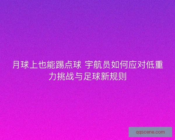 月球上也能踢点球 宇航员如何应对低重力挑战与足球新规则