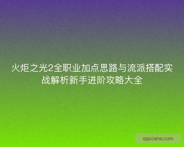 火炬之光2全职业加点思路与流派搭配实战解析新手进阶攻略大全