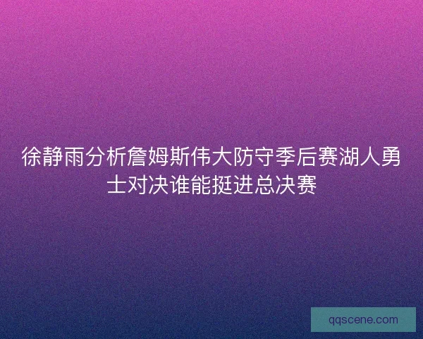 徐静雨分析詹姆斯伟大防守季后赛湖人勇士对决谁能挺进总决赛