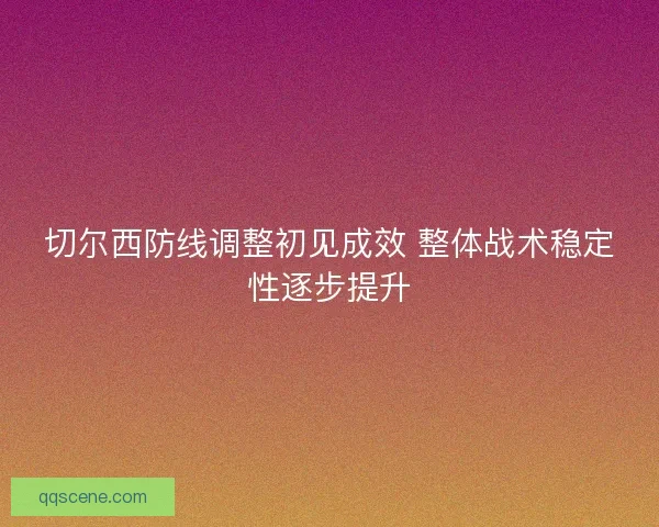 切尔西防线调整初见成效 整体战术稳定性逐步提升