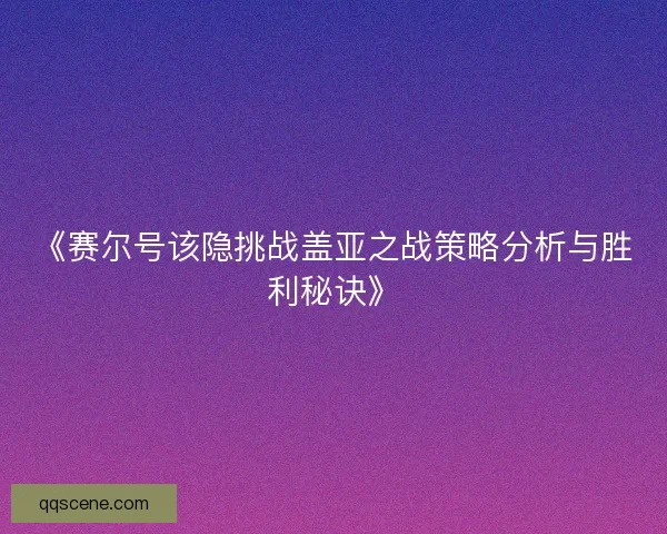 《赛尔号该隐挑战盖亚之战策略分析与胜利秘诀》