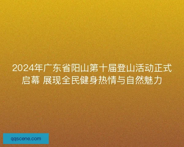 2024年广东省阳山第十届登山活动正式启幕 展现全民健身热情与自然魅力